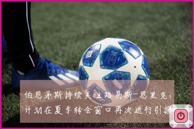 伯恩茅斯持续关注路易斯-恩里克，计划在夏季转会窗口再次进行引援