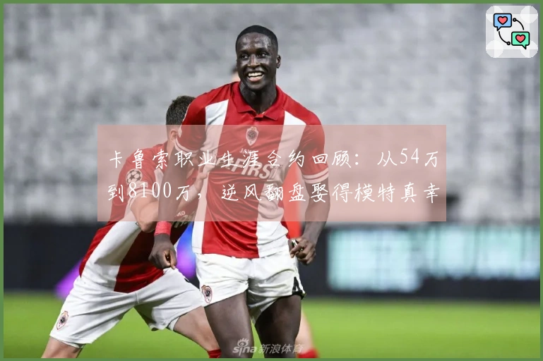 卡鲁索职业生涯合约回顾：从54万到8100万，逆风翻盘娶得模特真幸福